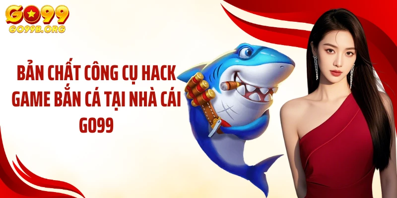 Bản chất công cụ hack game bắn cá tại nhà cái GO99
