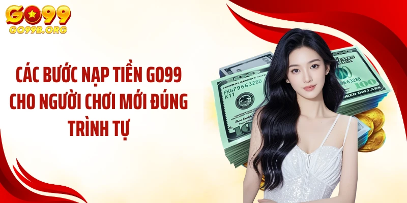 Các bước nạp tiền GO99 cho người chơi mới đúng trình tự