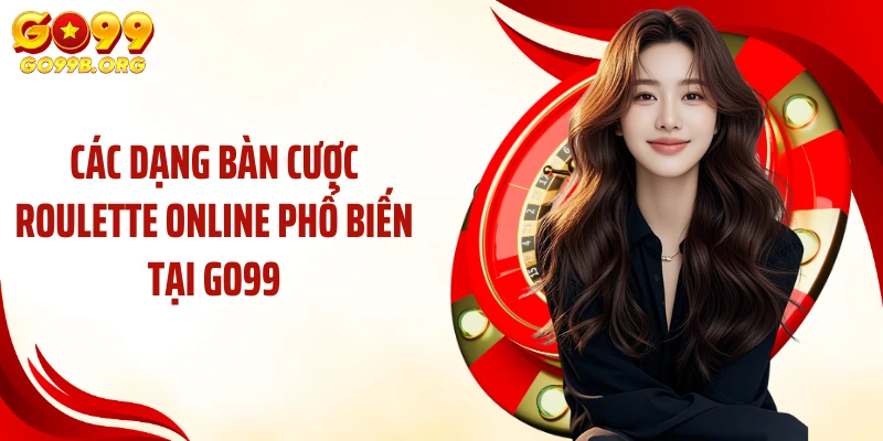 Các dạng bàn cược Roulette online phổ biến tại GO99