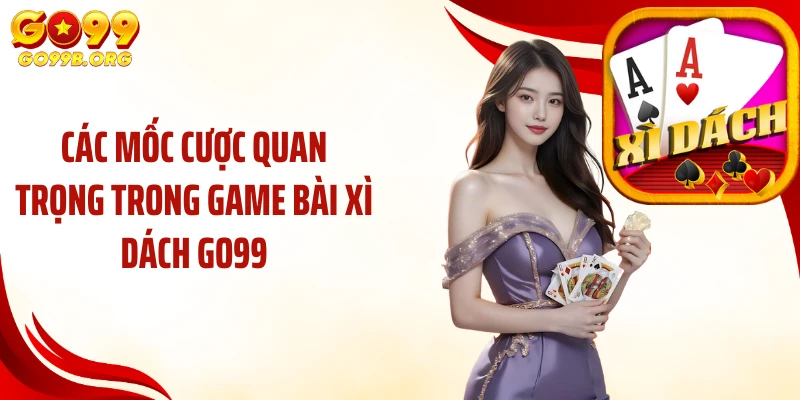 Các mốc cược quan trọng trong game bài xì dách GO99