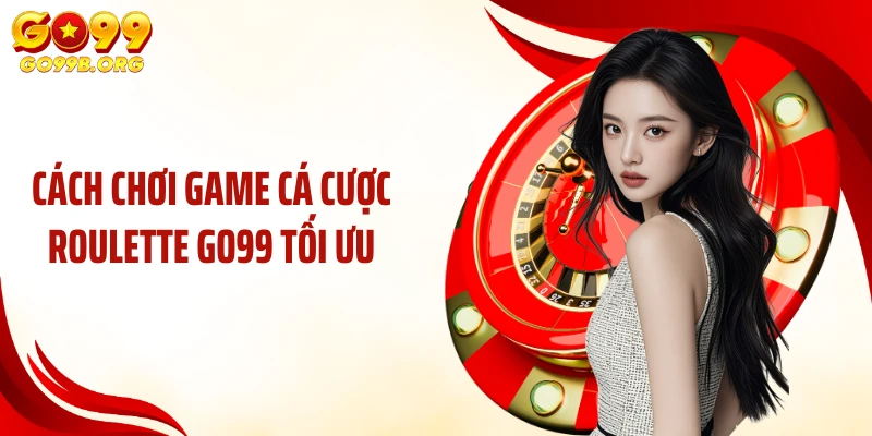 Cách chơi game cá cược Roulette GO99 tối ưu