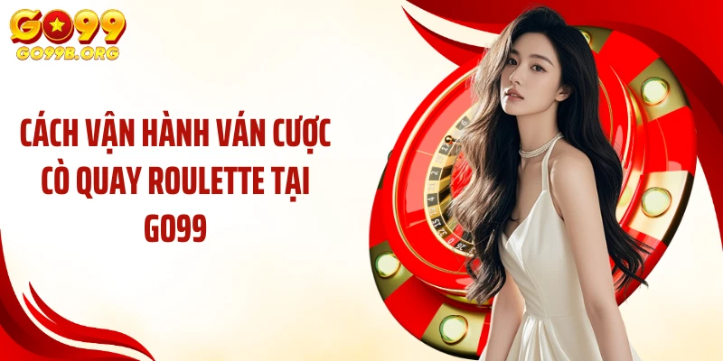 Cách vận hành ván cược cò quay Roulette tại GO99