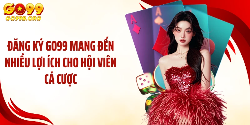 Đăng ký GO99 mang đến nhiều lợi ích cho hội viên cá cược