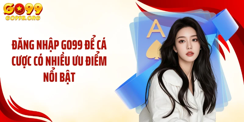 Đăng nhập GO99 để cá cược có nhiều ưu điểm nổi bật