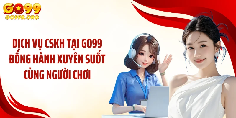 Dịch vụ CSKH tại GO99 đồng hành xuyên suốt cùng người chơi