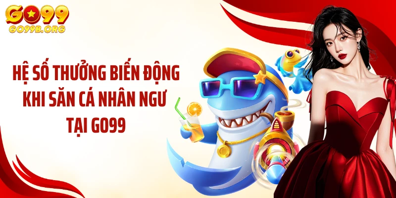 Hệ số thưởng biến động khi săn cá nhân ngư tại GO99
