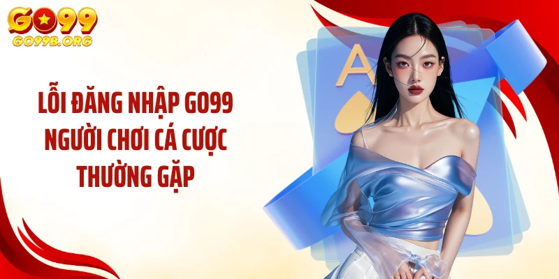 Lỗi đăng nhập GO99 người chơi cá cược thường gặp