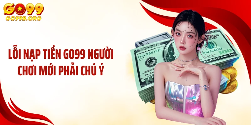 Lỗi nạp tiền GO99 người chơi mới phải chú ý