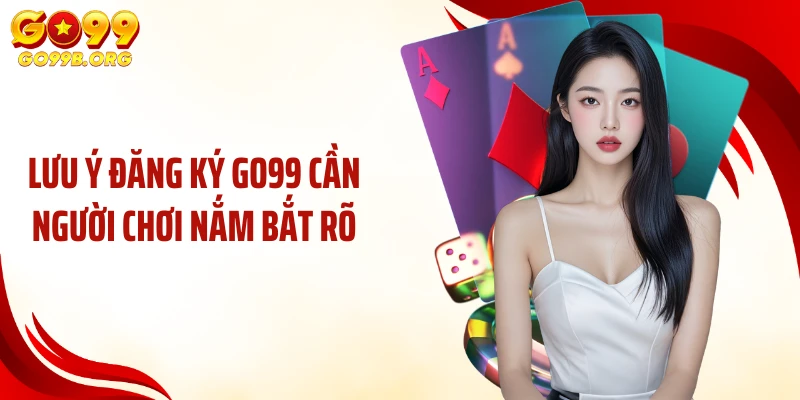 Lưu ý đăng ký GO99 cần người chơi nắm bắt rõ