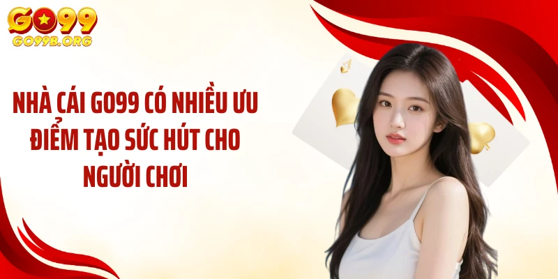 Nhà cái GO99 có nhiều ưu điểm tạo sức hút cho người chơi