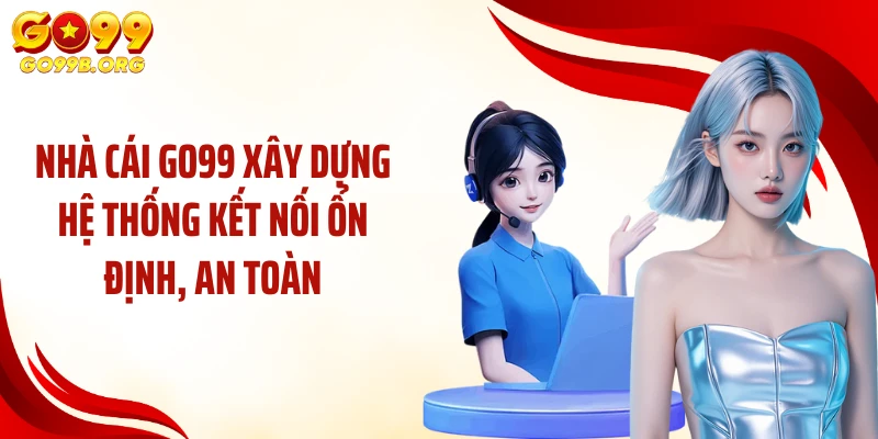 Nhà cái GO99 xây dựng hệ thống kết nối ổn định, an toàn