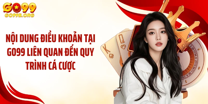 Nội dung điều khoản tại GO99 liên quan đến quy trình cá cược