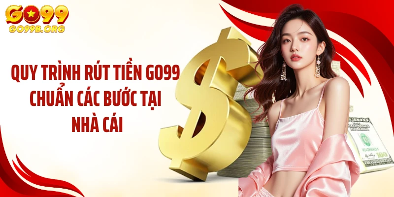 Quy trình rút tiền GO99 chuẩn các bước tại nhà cái