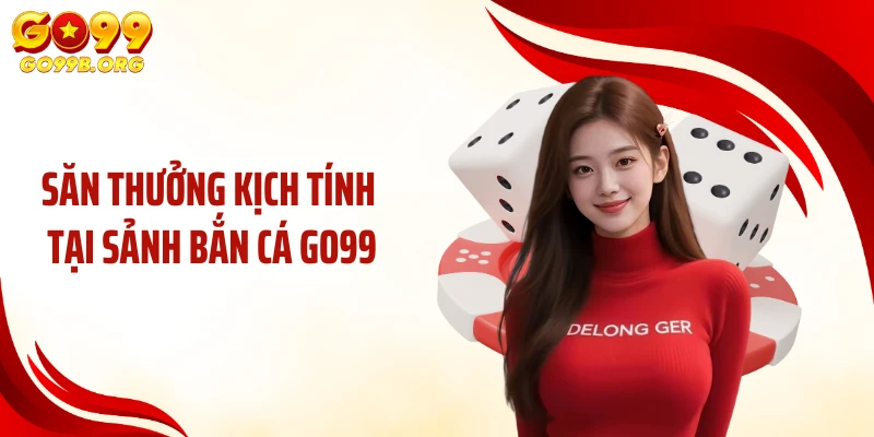 Săn thưởng kịch tính tại sảnh bắn cá GO99