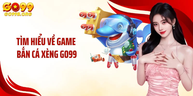Tìm hiểu về game bắn cá xèng GO99