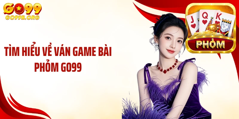 Tìm hiểu về ván game bài phỏm GO99