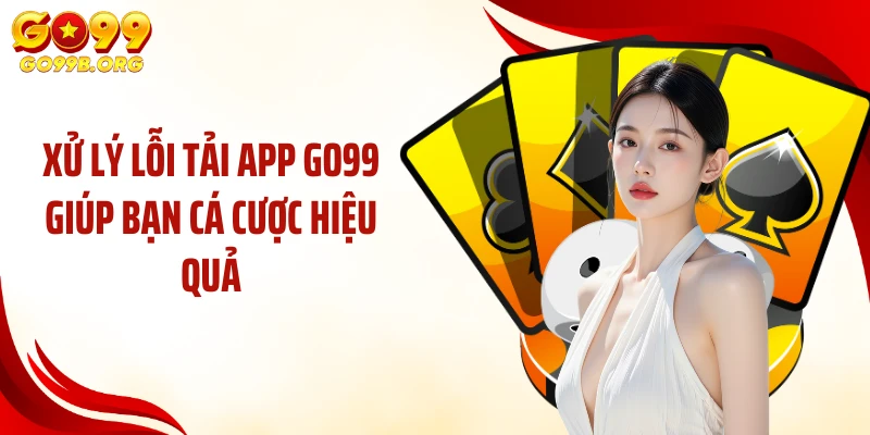Xử lý lỗi tải app GO99 giúp bạn cá cược hiệu quả